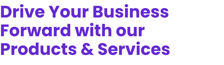 Drive Your Business Forward with our Products & Services